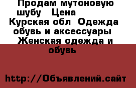 Продам мутоновую шубу › Цена ­ 17 000 - Курская обл. Одежда, обувь и аксессуары » Женская одежда и обувь   